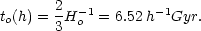 \begin{equation}
t_{o}(h) = \frac{2}{3}H_{o}^{-1} = 6.52 \; h^{-1} Gyr.
\end{equation}