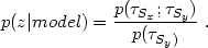 \begin{equation}
 p(z \vert model) ={p(\tau_{S_{x}};\tau_{S_{y}}) \over p(\tau_{S_{y})}} \ .
 \end{equation}