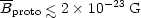 \overline{B}_{\mathrm{proto}}
 \la 2 \times 10^{-23} \; \mathrm{G}