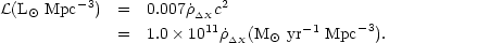 \begin{eqnarray}
{\cal L}({\rm L}_{\odot}\ {\rm Mpc}^{-3}) & = & 0.007 
\dot\rho_{_{\Delta X}}c^2 \\ \nonumber
    & = & 1.0\times10^{11}\dot\rho_{_{\Delta X}}({\rm M}_{\odot}\ {\rm
yr}^{-1}\ {\rm Mpc}^{-3}).
\end{eqnarray}